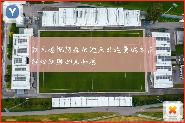 欧文感慨阿森纳迎来好运曼城本应轻松取胜却未如愿