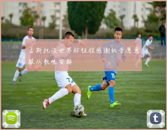 古斯托谈世界杯征程感谢机会愿意服从教练安排