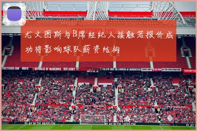 尤文图斯与B席经纪人接触若报价成功将影响球队薪资结构