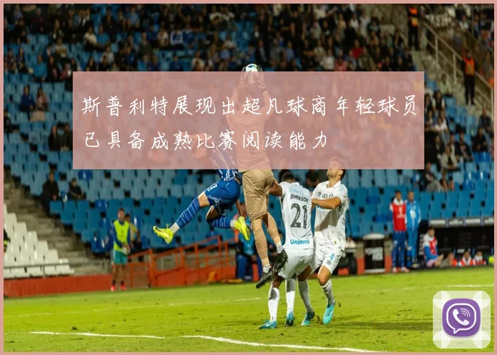 斯普利特展现出超凡球商年轻球员已具备成熟比赛阅读能力