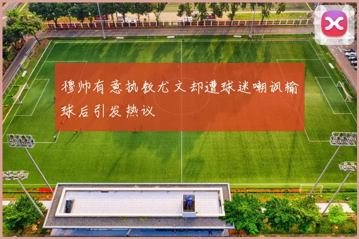 穆帅有意执教尤文却遭球迷嘲讽输球后引发热议