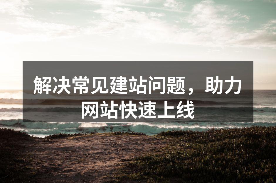 解决常见建站问题，助力网站快速上线