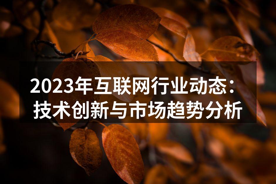 2023年互联网行业动态：技术创新与市场趋势分析