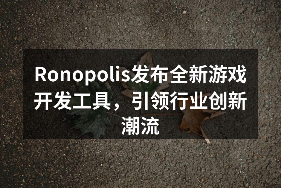 Ronopolis发布全新游戏开发工具，引领行业创新潮流