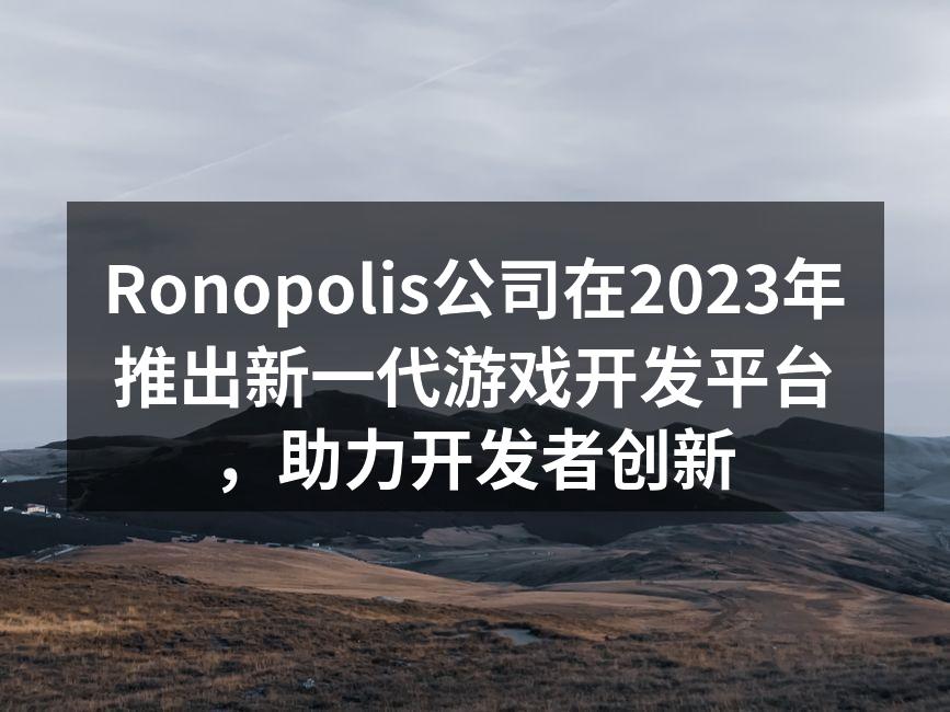 Ronopolis公司在2023年推出新一代游戏开发平台，助力开发者创新